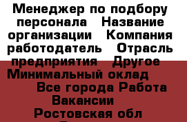 Менеджер по подбору персонала › Название организации ­ Компания-работодатель › Отрасль предприятия ­ Другое › Минимальный оклад ­ 19 000 - Все города Работа » Вакансии   . Ростовская обл.,Донецк г.